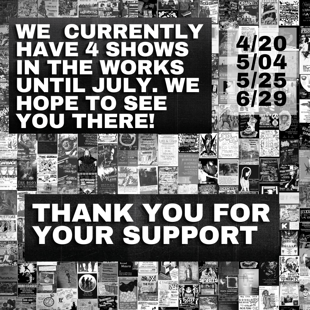 inforaphic; background is a collage of black and white showflyers, zoomed way out. white block letters read: we currently have 4 shows in the works until July. We hope to see you there! 4/20, 5/04, 5/25, 6/29. thank you for your support